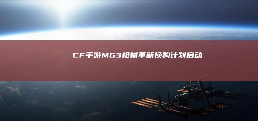 CF手游：MG3枪械革新换购计划启动