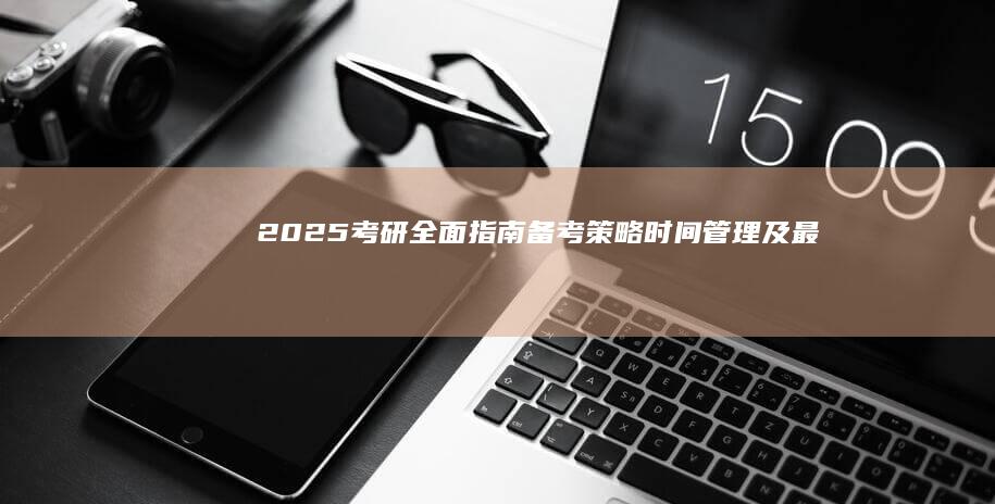 2025考研全面指南：备考策略、时间管理及最新趋势解析